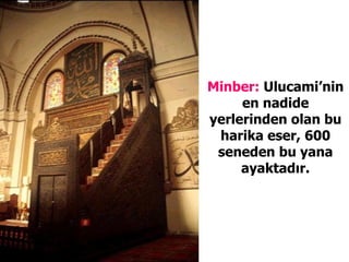 Minber:  Ulucami’nin en nadide yerlerinden olan bu harika eser, 600 seneden bu yana ayaktadır. 