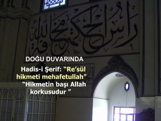DOĞU DUVARINDA Hadis-i Şerif:  “Re’sül hikmeti mehafetullah”  “ Hikmetin başı Allah korkusudur ”   