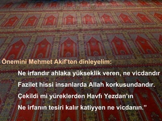 Önemini Mehmet Akif’ten dinleyelim:   Ne irfandır ahlaka yükseklik veren, ne vicdandır Fazilet hissi insanlarda Allah korkusundandır. Çekildi mi yüreklerden Havfı Yezdan’ın Ne irfanın tesiri kalır katiyyen ne vicdanın.”  