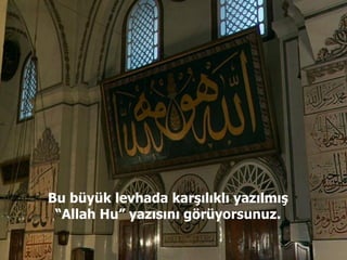 Bu büyük levhada karşılıklı yazılmış “Allah Hu” yazısını görüyorsunuz. 