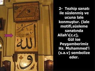 2-  Tezhip sanatı ile süslenmiş ve ucuna lale konmuştur. (lale motifi,süsleme sanatında Allah’ı(c.c),  Gül ise Peygamberimiz Hz. Muhammed’i (s.a.v) sembolize eder. 