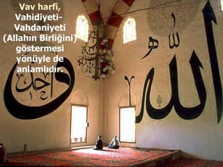 Vav harfi,  Vahidiyeti-  Vahdaniyeti (Allahın Birliğini) göstermesi yönüyle de anlamlıdır. 