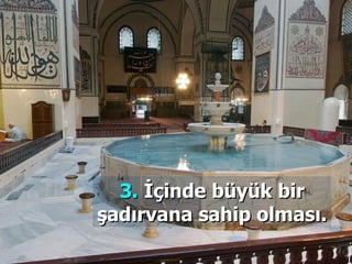 3.  İçinde büyük bir şadırvana sahip olması. 