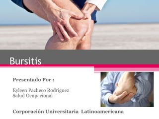 Bursitis
Presentado Por :

Eyleen Pacheco Rodríguez
Salud Ocupacional


Corporación Universitaria Latinoamericana
 