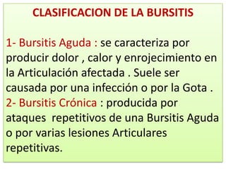 CUADRO CLINICO DE LA
     BURSITIS :

1-DOLOR
2-EDEMA
3-RUBOR
4-CALOR LOCAL
5-LIMITACION DE LOS
MOVIMIENTOS
 
