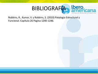 BIBLIOGRAFIA
Robbins, R., Kumar, V. y Robbins, S. (2010) Patologia Estructural y
Funcional. Capitulo 26 Pagina 1240-1246.
 