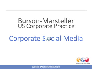 Burson-Marsteller
  US Corporate Practice
Corporate S cial Media


       EVIDENCE-BASED COMMUNICATIONS
 