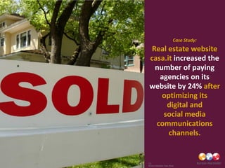 Case Study:
  Real estate website
 casa.it increased the
   number of paying
    agencies on its
 website by 24% after
     optimizing its
      digital and
     social media
   communications
       channels.


13
Burson-Marsteller Case Study
 