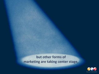 but other forms of
marketing are taking center stage,
 
