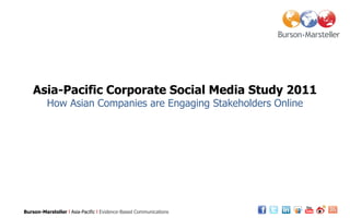 Asia-Pacific Corporate Social Media Study 2011
          How Asian Companies are Engaging Stakeholders Online




Burson-Marsteller l Asia-Pacific l Evidence-Based Communications
 