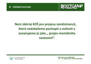 FIREMNÍ KULTURA




 Není sběrný KOŠ pro projevy zaměstnanců,
   které nedokážeme pochopit a ovlivnit a
   označujeme je jako „ projev mentálního
                 nastavení“.




                                            10
 