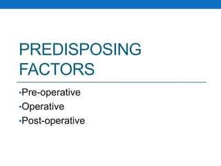 PREDISPOSING
FACTORS
•Pre-operative
•Operative
•Post-operative
 
