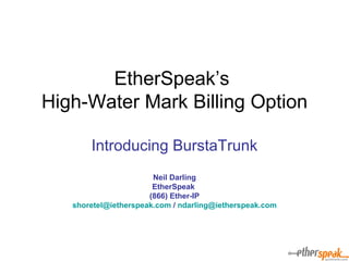 EtherSpeak’s  High-Water Mark Billing Option Introducing BurstaTrunk Neil Darling EtherSpeak  (866) Ether-IP [email_address]  /  [email_address] 