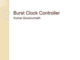 Burst Clock Controller
Kumar Gavanurmath
 
