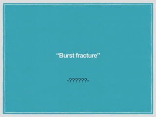-??????-
“Burst fracture”
 