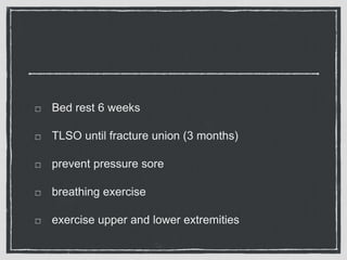 Bed rest 6 weeks
TLSO until fracture union (3 months)
prevent pressure sore
breathing exercise
exercise upper and lower extremities
 