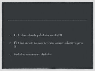 CC : ปวดขา ปวดหลัง ลุกนั่งแล้วปวด ลงมาเดินไม่ได้
PI : ตื่นดี ไม่ปวดหัว ไม่อ่อนแรง ไม่ชา ไม่มีปวดร้าวลงขา กลั้นปัสสาวะอุจจาระ
ได้
ล้อหน้าจักรยานกระแทกขาขวา เจ็บด้านข้าง
 