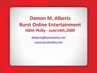 Damon M. Alberts Burst Online Entertainment IGDA Philly - June14th,2009 ,[object Object],[object Object]