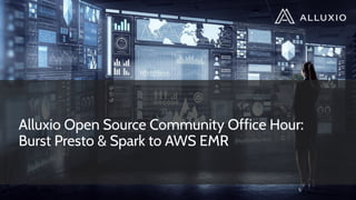 Alluxio Open Source Community Office Hour:
Burst Presto & Spark to AWS EMR
 