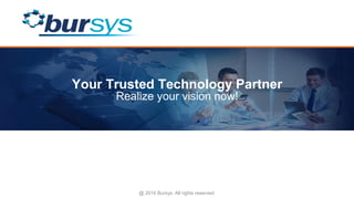 Your Trusted Technology Partner
Realize your vision now!
@ 2016 Bursys. All rights reserved
 