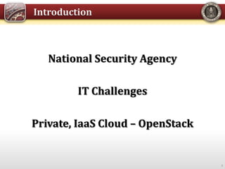 National Security Agency
IT Challenges
Private, IaaS Cloud – OpenStack
3
 