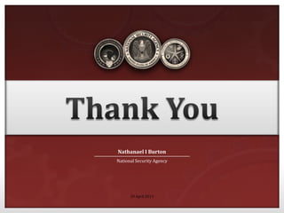 20 April 2013
National Security Agency
Nathanael I Burton
 