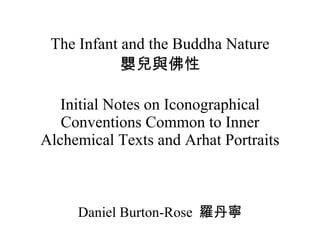 The Infant and the Buddha Nature 嬰兒與佛性 Initial Notes on Iconographical Conventions Common to Inner Alchemical Texts and Arhat Portraits Daniel Burton-Rose  羅丹寧 