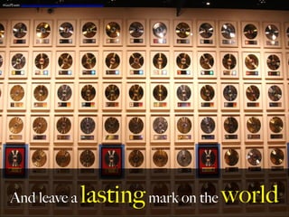 And leave a lastingmark on the world
Photo	
  Credit:	
  h,ps://www.ﬂickr.com/photos/34128007@N04/18034914129	
  
	
  
 