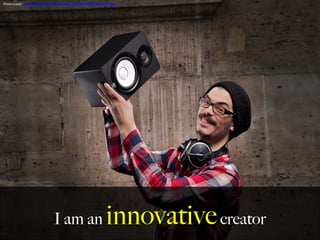 I am an innovativecreator
Photo	
  Credit:	
  h,ps://www.ﬂickr.com/photos/137672623@N05/24427401952	
  
	
  
 