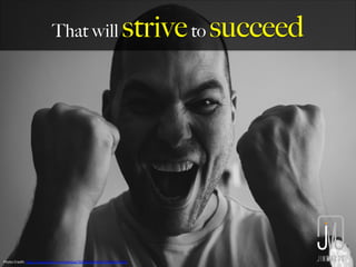 That will striveto succeed
Photo	
  Credit:	
  h,ps://www.ﬂickr.com/photos/70764453@N02/22005016382	
  
 