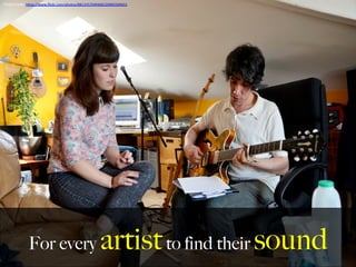 For every artistto find their sound
Photo	
  Credit:	
  h,ps://www.ﬂickr.com/photos/88133570@N00/20895509651	
  
	
  
 