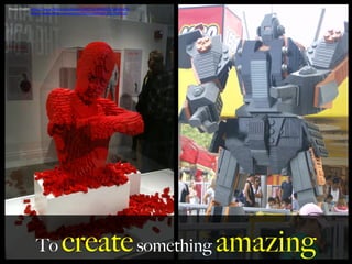 Photo	
  Credit:	
  h,ps://www.ﬂickr.com/photos/13077143@N00/6736526679	
  
	
  	
  	
  	
  	
  	
  h,ps://www.ﬂickr.com/photos/9029119@N02/5257290103	
  
	
  
To createsomething amazing
 