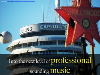 Into the next level of professional
sounding music
Photo	
  Credit:	
  h,ps://www.ﬂickr.com/photos/7972895@N02/4152224228	
  
	
  
 