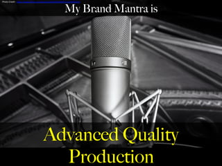 Advanced Quality
Production
My Brand Mantra is
Photo	
  Credit	
  :	
  h,ps://www.ﬂickr.com/photos/50204706@N07/15749839319	
  
	
  
 
