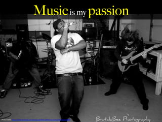 Musicis my passion
Photo	
  Credit:	
  h,ps://www.facebook.com/photo.php?Eid=294479317279137&l=8460c98800	
  
 