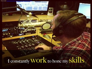 I constantly workto hone my skills
Photo	
  Credit:	
  h,ps://www.ﬂickr.com/photos/34374129@N00/9761958082	
  
	
  
 