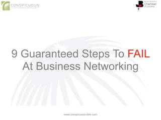 9 Guaranteed Steps To FAIL
At Business Networking
www.conspicuous-cbm.com
 