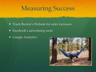 Measuring Success
 Track Burton’s Website for sales increases
 Facebook’s advertising tools
 Google Analytics
 