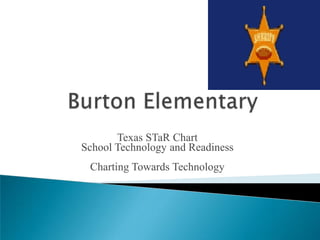 Burton Elementary  Texas STaR Chart School Technology and Readiness Charting Towards Technology 
