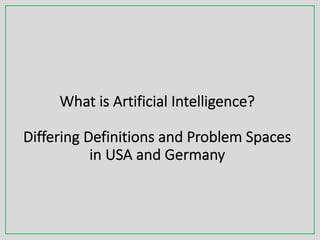 What is Artificial Intelligence?
Differing Definitions and Problem Spaces
in USA and Germany
 