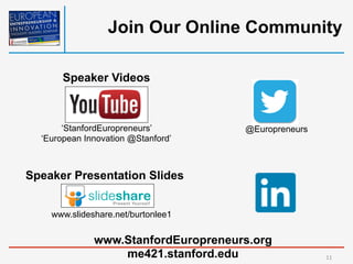 Join Our Online Community
@Europreneurs
Speaker Presentation Slides
www.slideshare.net/burtonlee1
Speaker Videos
‘StanfordEuropreneurs’
‘European Innovation @Stanford’
www.StanfordEuropreneurs.org
me421.stanford.edu 11	
  
 