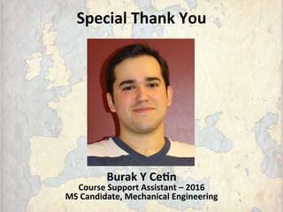 Special	
  Thank	
  You	
  
	
  
	
  
	
  
	
  
	
  
	
  
	
  
	
  
	
  
Burak	
  Y	
  CeFn	
  
Course	
  Support	
  Assistant	
  –	
  2016	
  
MS	
  Candidate,	
  Mechanical	
  Engineering	
  
 