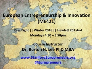 European	
  Entrepreneurship	
  &	
  InnovaFon	
  
(ME421)	
  
Year	
  Eight	
  ||	
  Winter	
  2016	
  ||	
  HewleN	
  20...