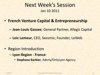 Next Week’s Session
                              Jan 10 2011

• French Venture Capital & Entrepreneurship
    – Jean-Loui...
