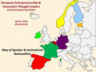 Map of Speaker & Institutional Nationalities European Entrepreneurship &  Innovation Thought Leaders Stanford Engineering ME421 Winter 2010 (Provisional) 