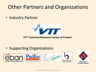 Other Partners and Organizations Industry Partner Supporting Organizations Copyright 2010 Stanford University VTT Technical Research Centre of Finland 