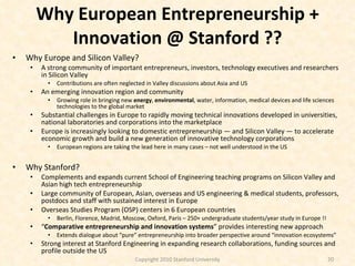 Why European Entrepreneurship + Innovation @ Stanford ?? <ul><li>Why Europe and Silicon Valley? </li></ul><ul><ul><li>A st...