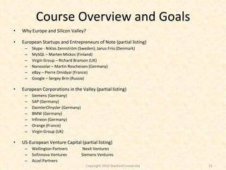 Course Overview and Goals <ul><li>Why Europe and Silicon Valley? </li></ul><ul><li>European Startups and Entrepreneurs of ...