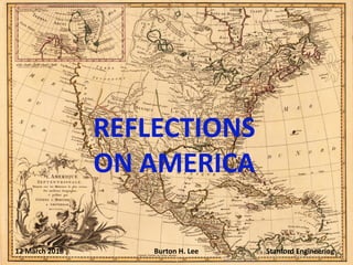 REFLECTIONS
ON AMERICA
12 March 2018 Burton H. Lee Stanford Engineering
 