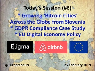 Today’s Session (#6)
25 February 2019@Europreneurs
* Growing ‘Bitcoin Cities’
Across the Globe from Slovenia
* GDPR Compliance Case Study
* EU Digital Economy Policy
Copyright Burton H Lee 2019 1
 